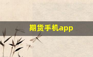 期货手机app(期货手机app有双向开仓功能吗)_https://www.eamstsz.com_上交所_第1张