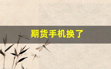 期货手机换了(中衍期货手机版下载)_https://www.jnskb.com_装修公司_第1张