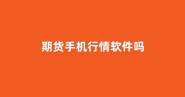 期货手机行情软件吗(手机期货行情软件哪个最好)_https://www.hhem8.com_上交所_第1张