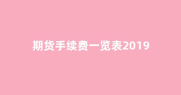 期货手续费一览表2019(期货手续费一览表2024九期网)_https://www.fzdzcxj.com_科创板_第1张