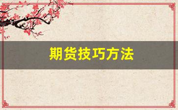 期货技巧方法(期货最有用的方法)_https://www.xzdzcjn.com_创业板_第1张