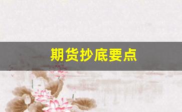 期货抄底要点(期货抄底是什么意思)_https://www.xzdzcjn.com_科创板_第1张
