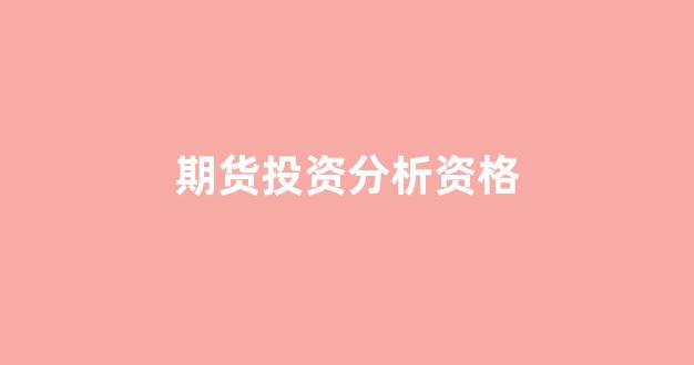期货投资分析资格(期货投资咨询资格证书)_https://www.luoxuangg888.com_深交所_第1张