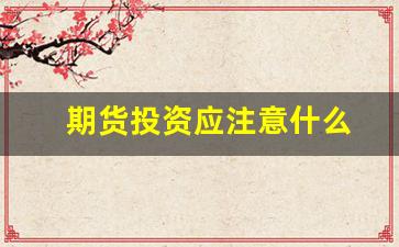 期货投资应注意什么(期货投资应注意什么细节)_https://www.xzdzchf.com_深交所_第1张