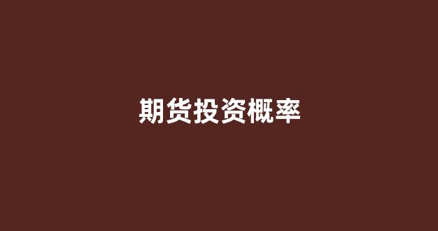 期货投资概率(期货投资宝)_https://www.wanyuyiyao.com_科创板_第1张