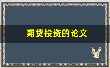 期货投资的论文(期货投资论文选修课)_https://www.xzdzcjx.com_北交所_第1张