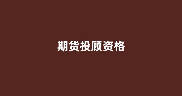 期货投顾资格(期货投资顾问资格)_https://www.jnskb.com_装修公司_第1张