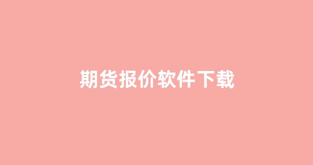 期货报价软件下载(期货报价平台)_https://www.hhem8.com_深交所_第1张