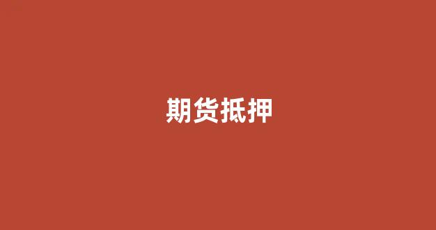 期货抵押(期货账户质押金额)_https://www.xzdzcjn.com_科创板_第1张