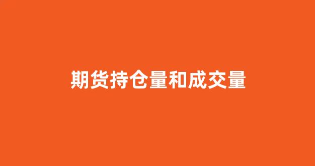 期货持仓量和成交量(期货持仓量和成交量的区别)_https://www.xzdzcjn.com_创业板_第1张