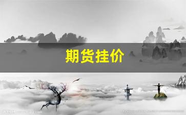 期货挂价(期货市价挂单以什么价格成交)_https://www.erdeww.com_期货_第1张