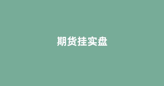 期货挂实盘(期货实盘展示平台)_https://www.hhem8.com_北交所_第1张