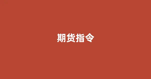 期货指令(期货指令报价软件)_https://www.xzdzcjx.com_深交所_第1张