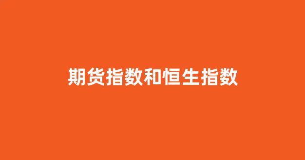 期货指数和恒生指数(期货指数怎么交易)_https://www.wguangz.com_广期所_第1张