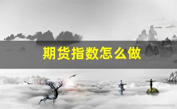 期货指数怎么做(期货指数规则)_https://www.fzdzcxj.com_深交所_第1张