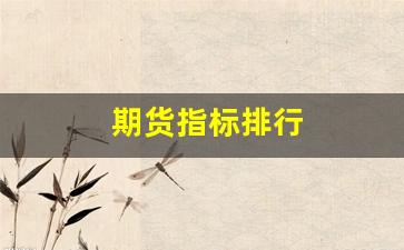 期货指标排行(期货指标哪个好用)_https://www.dcjwmf.com_郑商所_第1张