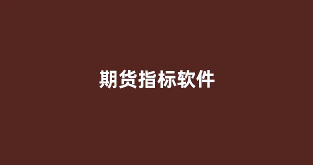 期货指标软件(期货指标软件下载安装)_https://www.xzdzcjx.com_上交所_第1张