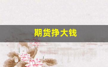 期货挣大钱(期货挣大钱的手法)_https://www.xzdzcjn.com_北交所_第1张