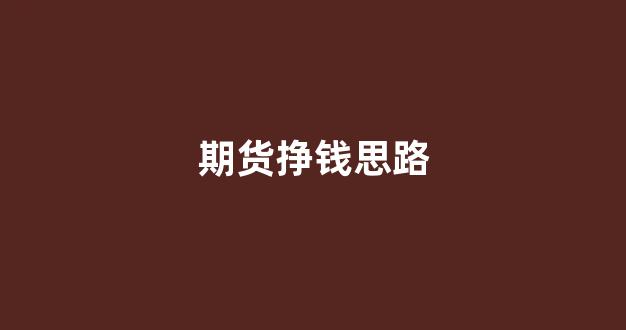 期货挣钱思路(期货挣钱思路)_https://www.dcjwmf.com_大商所_第1张