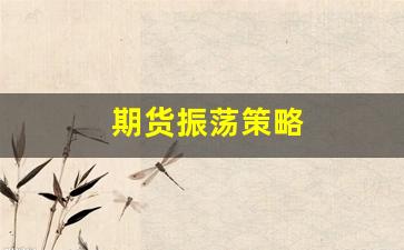 期货振荡策略(期货震荡交易策略)_https://www.fzdzcxj.com_创业板_第1张