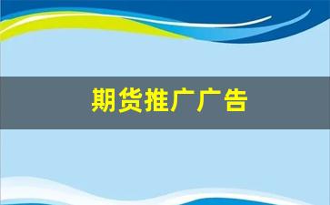 期货推广广告(期货推广广告语)_https://www.qldgs.com_黄金期货_第1张