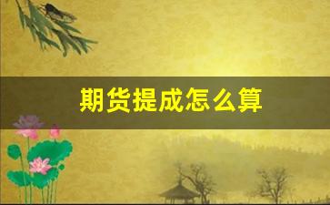 期货提成怎么算(期货销售提成怎么算)_https://www.nalian8.com_创业板_第1张