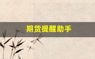 期货提醒助手(期货提醒软件)_https://www.xzdzcjx.com_创业板_第1张