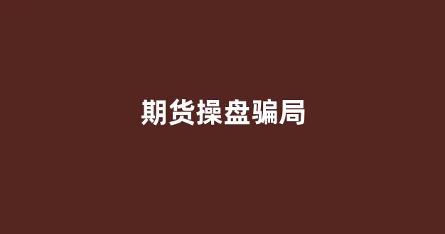 期货操盘骗局(期货操盘手合法吗)_https://www.hn-life.com_北交所_第1张