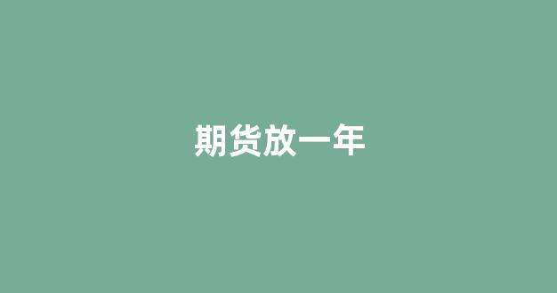 期货放一年(期货一年几次)_https://www.gzyhshgzzx.com_郑商所_第1张