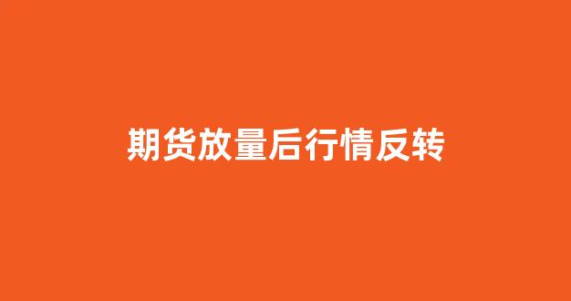期货放量后行情反转(期货放量后行情反转怎么办)_https://www.hhem8.com_上交所_第1张