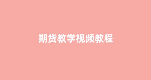 期货教学视频教程(期货教程视频教程)_https://www.xzdzcjn.com_创业板_第1张