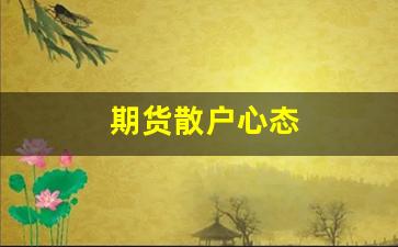 期货散户心态(期货散户心态调整)_https://www.xzdzcjx.com_科创板_第1张