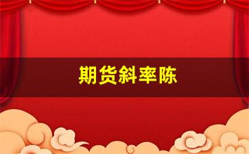 期货斜率陈(期货斜率的奥秘)_https://www.huakunhengjia.com_金融资讯_第1张