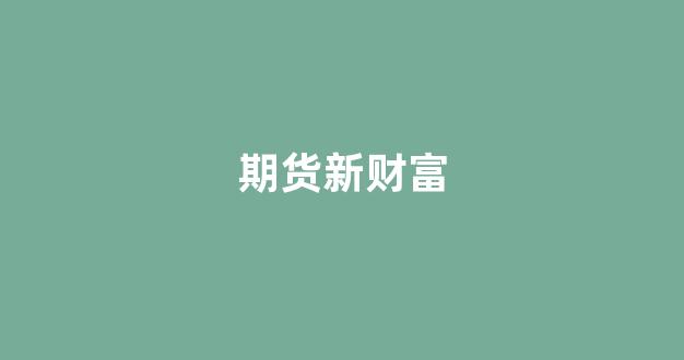 期货新财富(新财富 期货)_https://www.lclxwz.com_大商所_第1张