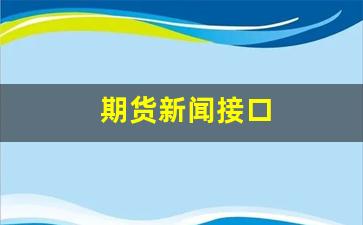 期货新闻接口(期货新闻资讯app)_https://www.xzdzcjn.com_深交所_第1张