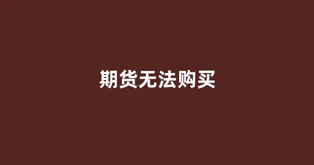 期货无法购买(期货如果无法交付商品怎么办)_https://www.gfdzclz.com_创业板_第1张