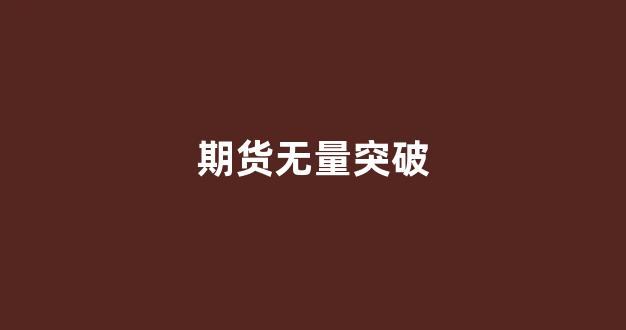 期货无量突破(期货高位无量上涨意味着什么)_https://www.xzdzcjx.com_科创板_第1张