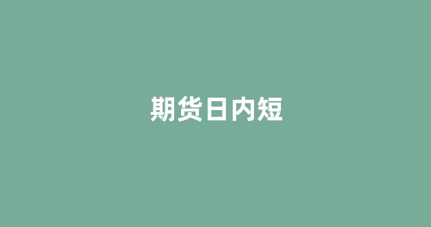 期货日内短(期货日内短线最好指标)_大商所_第1张_财经网 期货日内短(期货日内短线最好指标)_https://www.wguangz.com_大商所_第1张