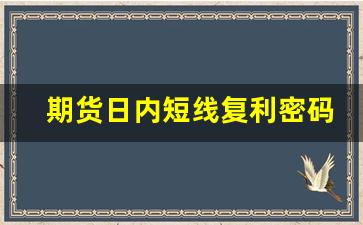期货日内短线复利密码(期货日内短线复利密码白云龙电子版)_https://www.xzdzcjn.com_创业板_第1张