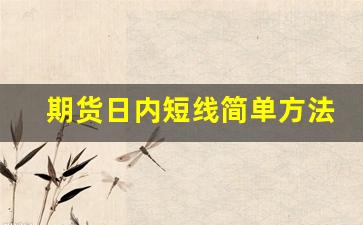 期货日内短线简单方法(期货日内短线简单方法是什么)_https://www.gfdzclz.com_深交所_第1张