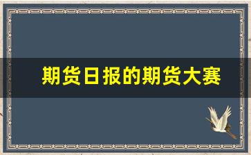 期货日报的期货大赛(期货日报期货大赛奖品有哪些)_https://www.eamstsz.com_上交所_第1张