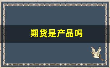 期货是产品吗(什么叫期货)_https://www.xzdzcjx.com_北交所_第1张