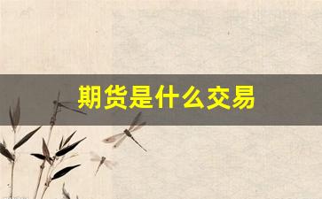 期货是什么交易(期货是什么交易所)_https://www.fzdzcxj.com_深交所_第1张