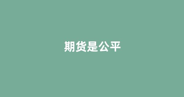 期货是公平(期货公平股票就是割韭菜的)_https://www.xzdzcjx.com_科创板_第1张