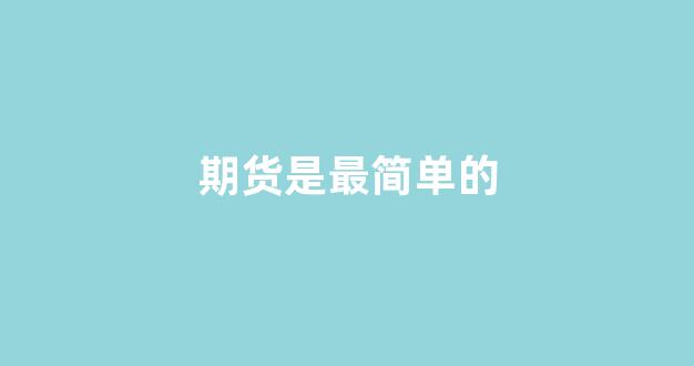期货是最简单的(期货最简单的交易方法)_https://www.gfdzclz.com_上交所_第1张
