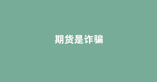 期货是诈骗(期货是诈骗还是非法经营)_https://www.xzdzcjx.com_科创板_第1张
