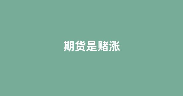 期货是赌涨(期货是赌大小吗)_https://www.wguangz.com_上期所_第1张