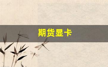 期货显卡(看一下期货)_https://www.wanyuyiyao.com_创业板_第1张