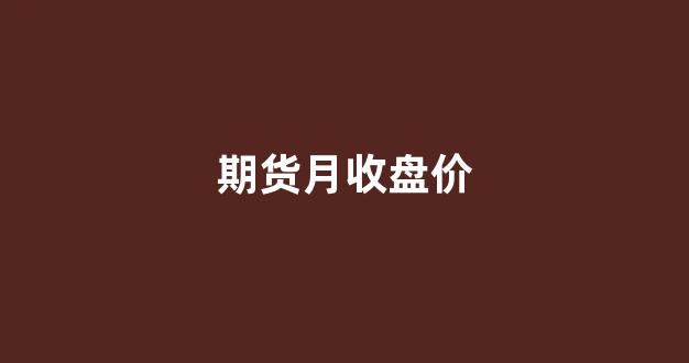 期货月收盘价(隔夜赚还亏)_https://www.xzdzcjx.com_创业板_第1张