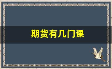 期货有几门课(期货哪科简单)_https://www.gfdzclz.com_深交所_第1张